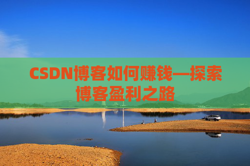 CSDN博客如何赚钱—探索博客盈利之路